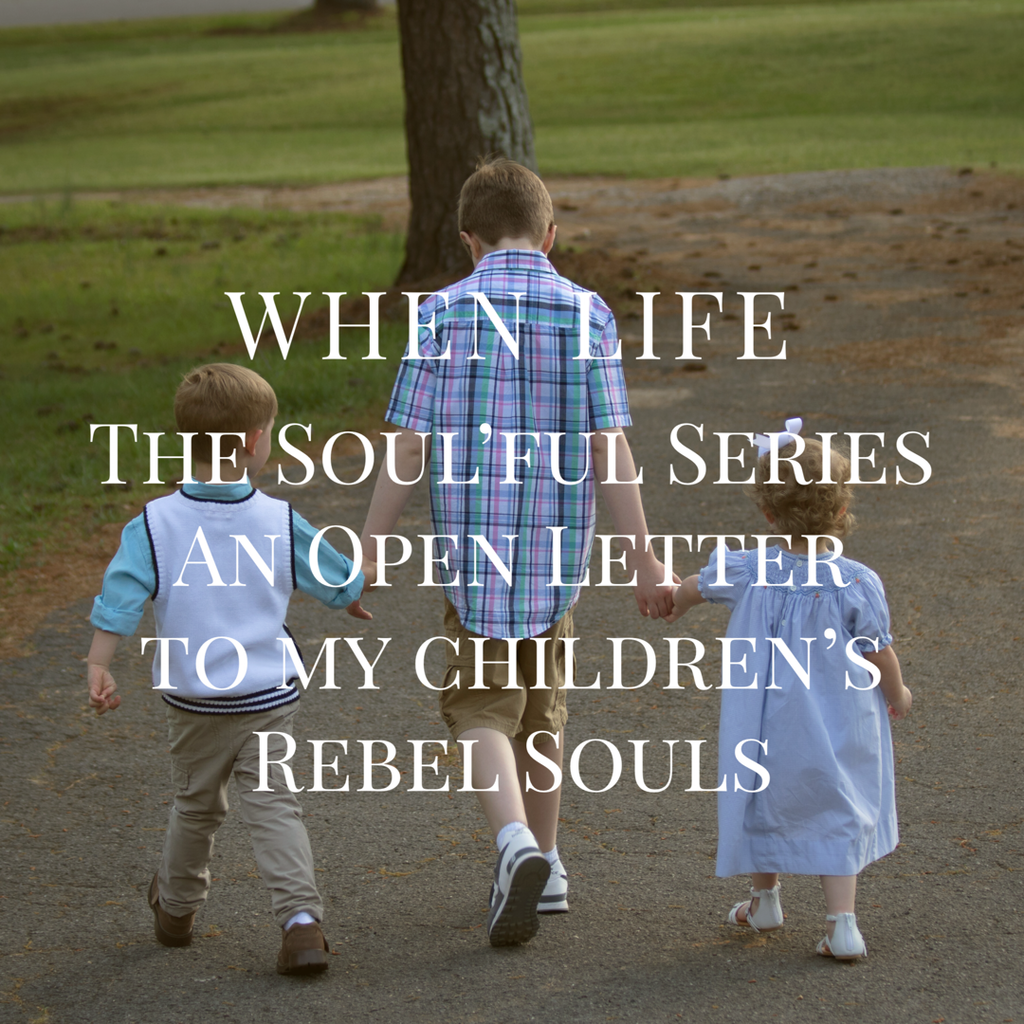 When Life - The Soul'ful Series - An Open Letter to My Children's Rebel Soul